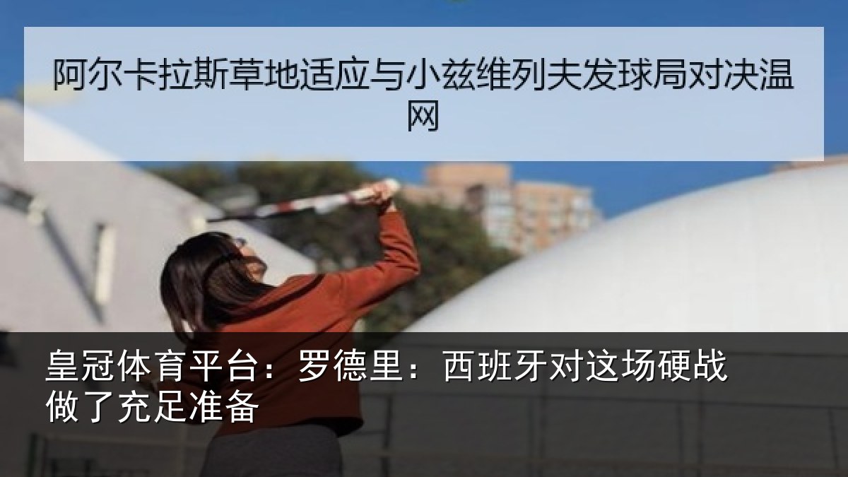 皇冠体育平台:罗德里:西班相关情况充足准备