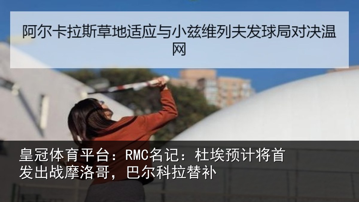 皇冠体育平台:RMC名记:杜埃相关情况洛哥,巴尔科拉替补