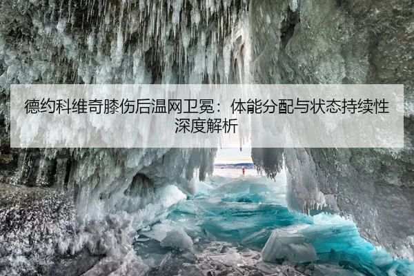 德约科维奇膝伤后温网卫冕：体能分配与状态持续性深度解析