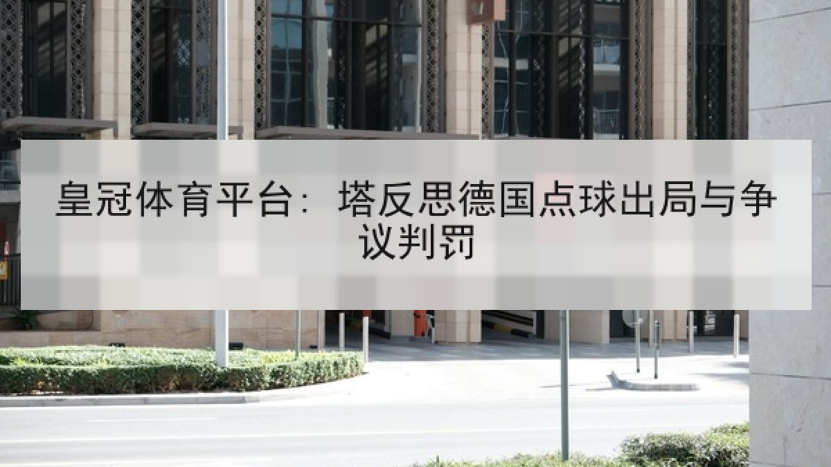 皇冠体育平台: 塔反思德国点球出局与争议判罚 皇冠体育平台: 塔反思德国点球出局与争议判罚