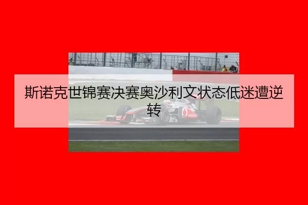 si-nuo-ke-shi-jin-sai-jue-sai-ao-sha-li-wen-zhuang-tai-di-mi-zao-ni-zhuan-2-213.jpg