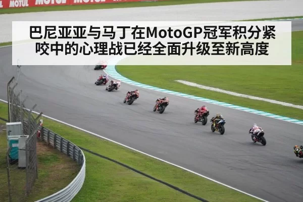 巴尼亚亚与马丁在MotoGP冠军积分紧咬中的心理战已经全面升级至新高度