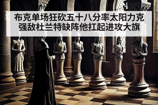 布克单场狂砍五十八分率太阳力克强敌杜兰特缺阵他扛起进攻大旗