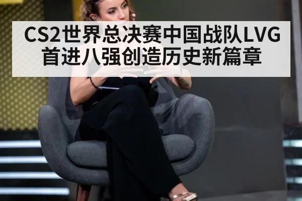 CS2世界总决赛中国战队LVG首进八强创造历史新篇章