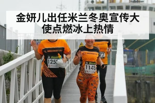 金妍儿出任米兰冬奥宣传大使点燃冰上热情