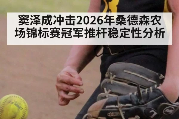 窦泽成冲击2026年桑德森农场锦标赛冠军推杆稳定性分析