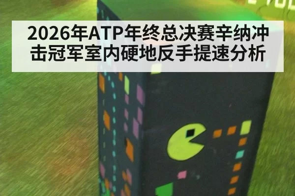 2026年ATP年终总决赛辛纳冲击冠军室内硬地反手提速分析
